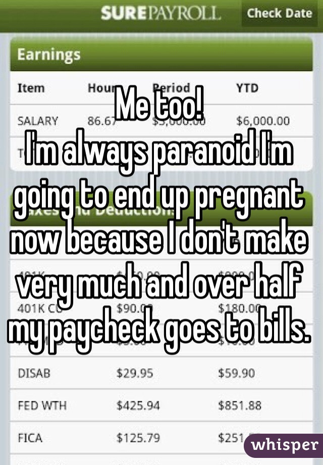 Me too! 
I'm always paranoid I'm going to end up pregnant now because I don't make very much and over half my paycheck goes to bills. 