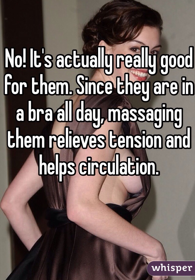 No! It's actually really good for them. Since they are in a bra all day, massaging them relieves tension and helps circulation. 