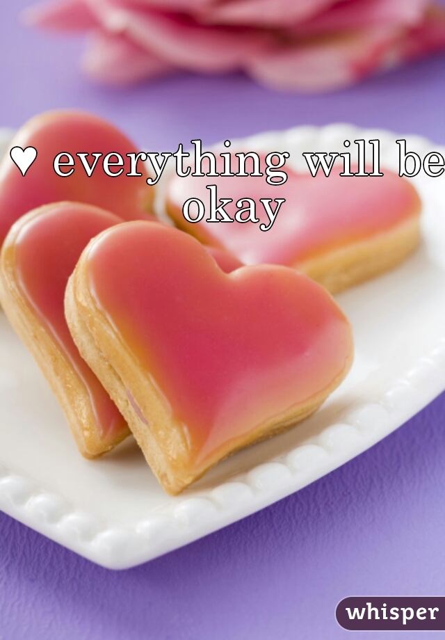 ♥ everything will be okay