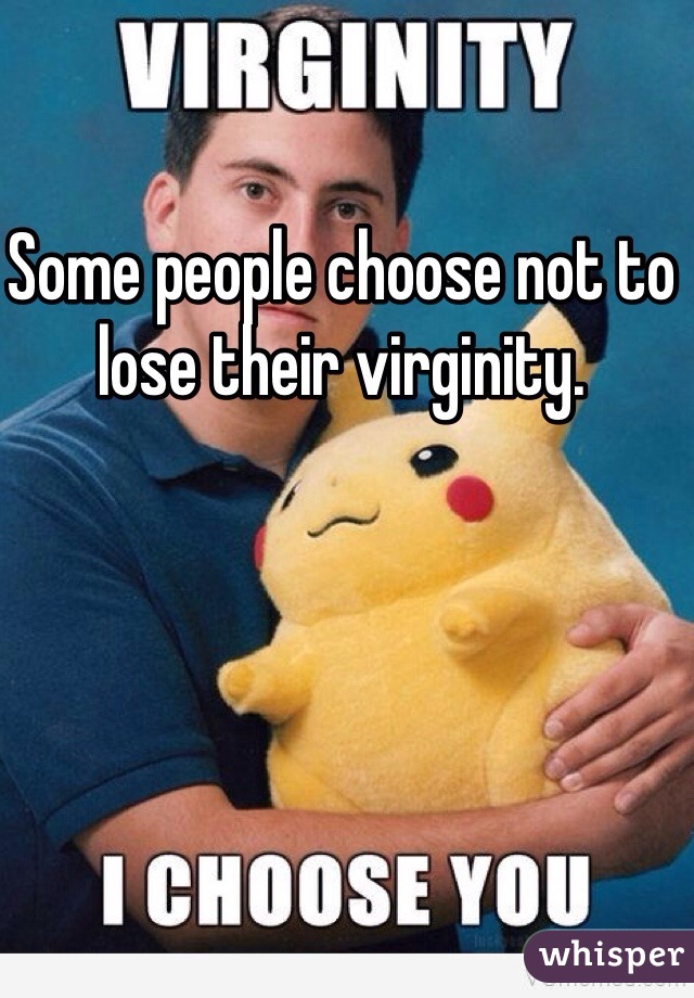 Some people choose not to lose their virginity. 