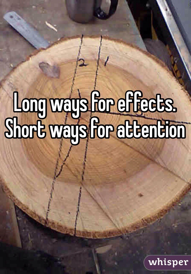 Long ways for effects. Short ways for attention