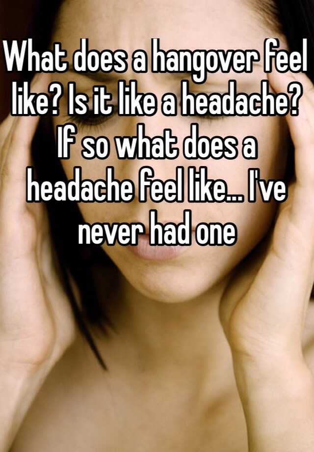 what-does-a-hangover-feel-like-is-it-like-a-headache-if-so-what-does