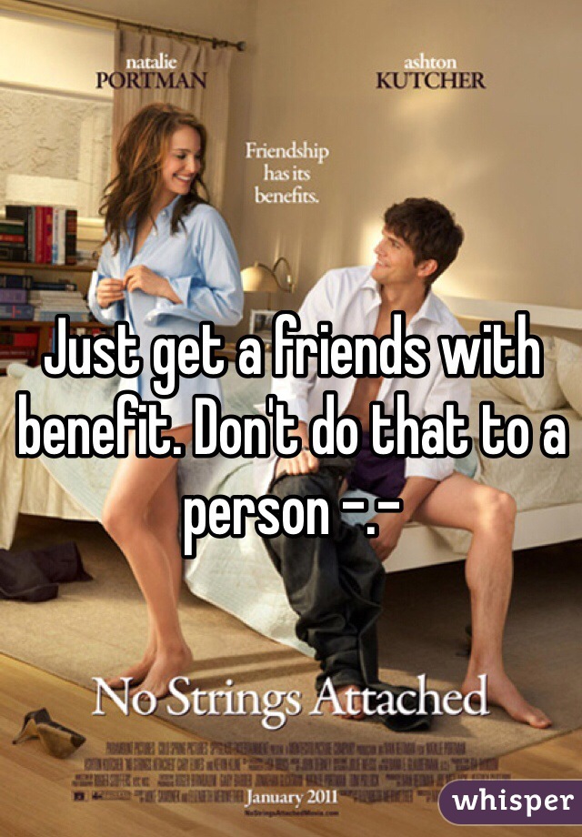 Just get a friends with benefit. Don't do that to a person -.-