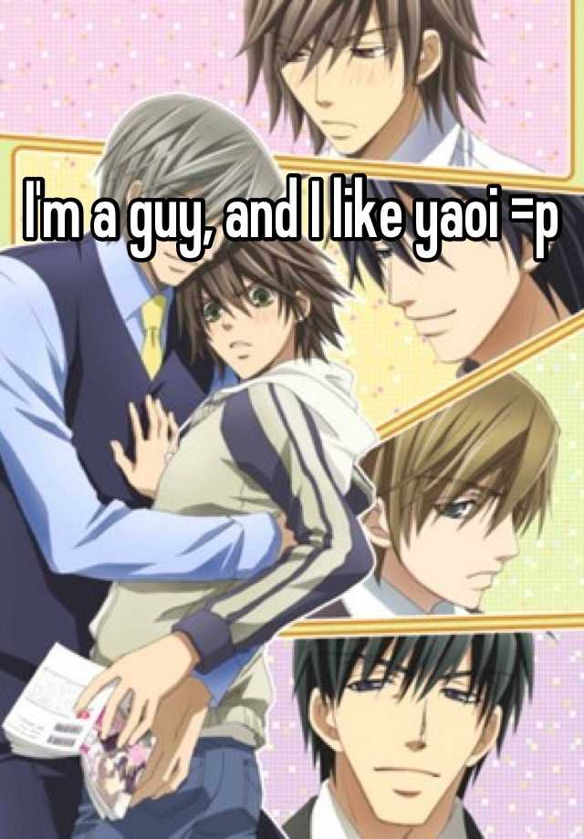 I'm a guy, and I like yaoi =p