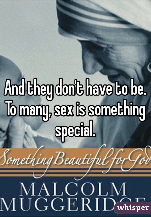 And they don't have to be. To many, sex is something special. 