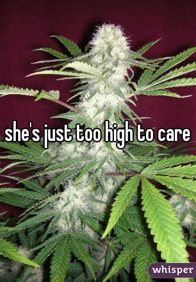 she's just too high to care