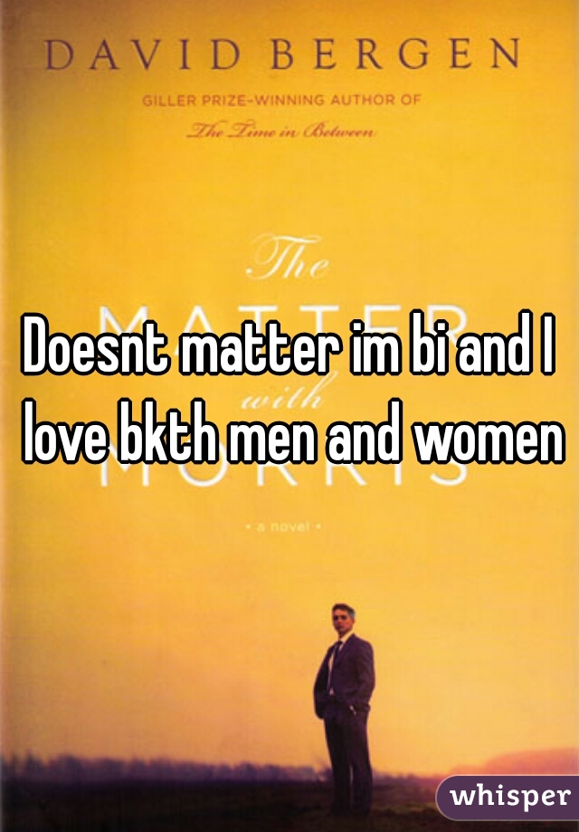 Doesnt matter im bi and I love bkth men and women