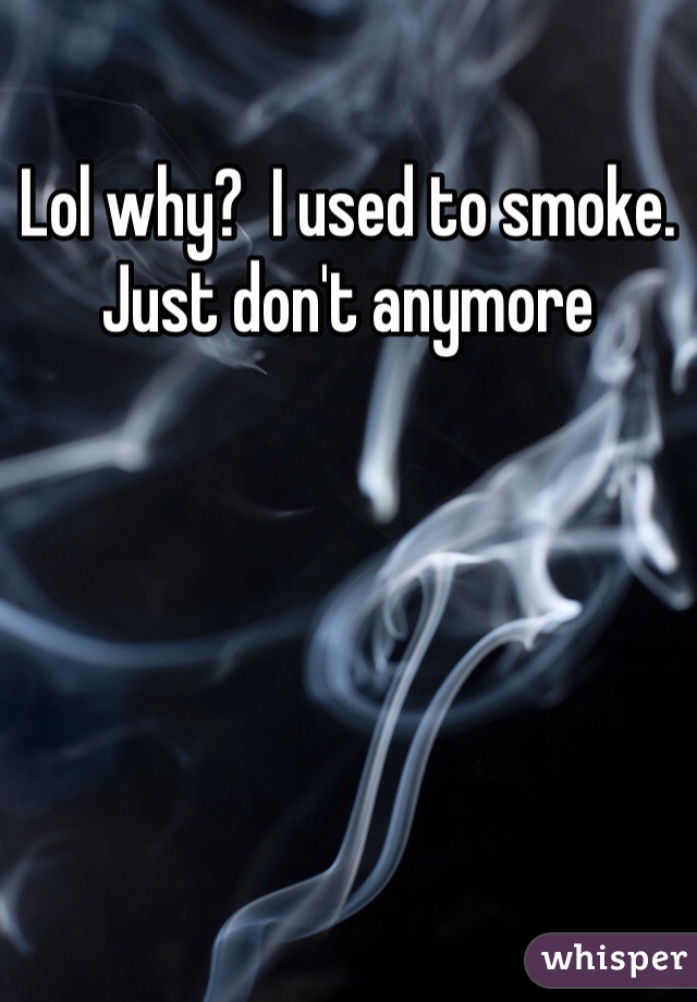 Lol why?  I used to smoke. Just don't anymore