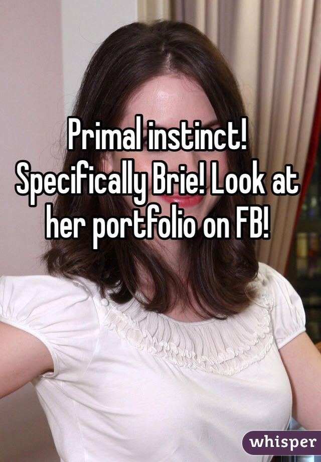 Primal instinct! Specifically Brie! Look at her portfolio on FB!