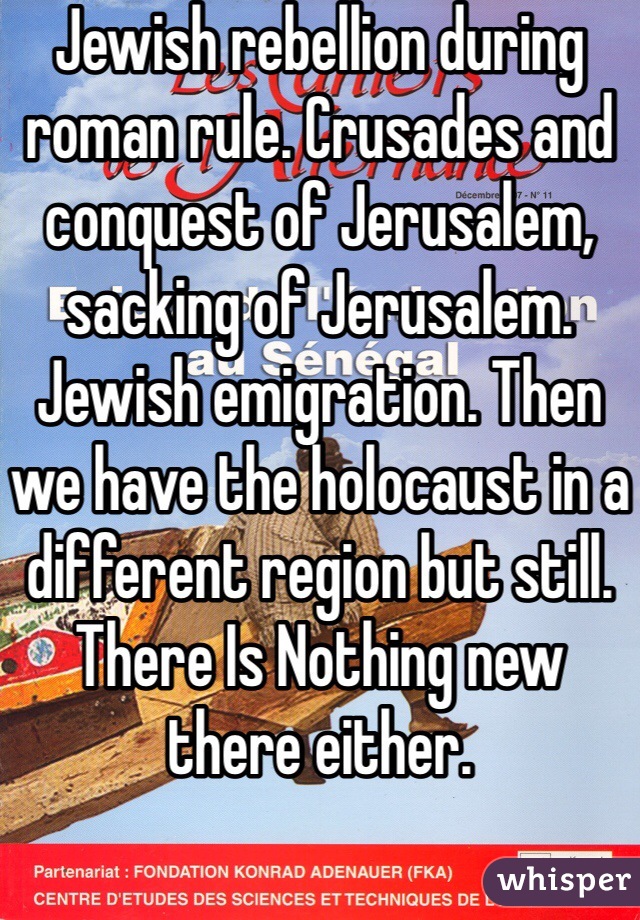 Jewish rebellion during roman rule. Crusades and conquest of Jerusalem, sacking of Jerusalem. Jewish emigration. Then we have the holocaust in a different region but still. There Is Nothing new there either.  