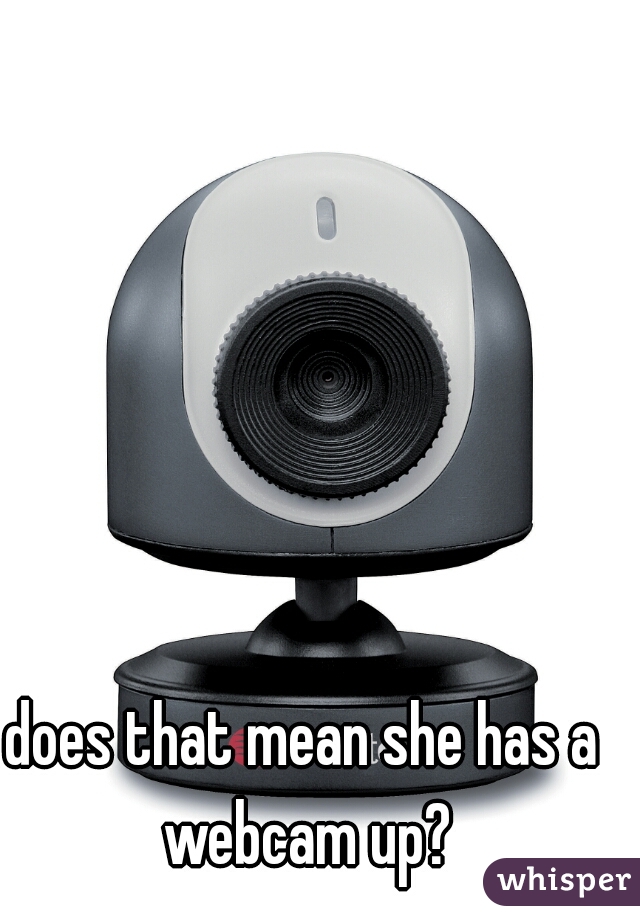 does that mean she has a webcam up?