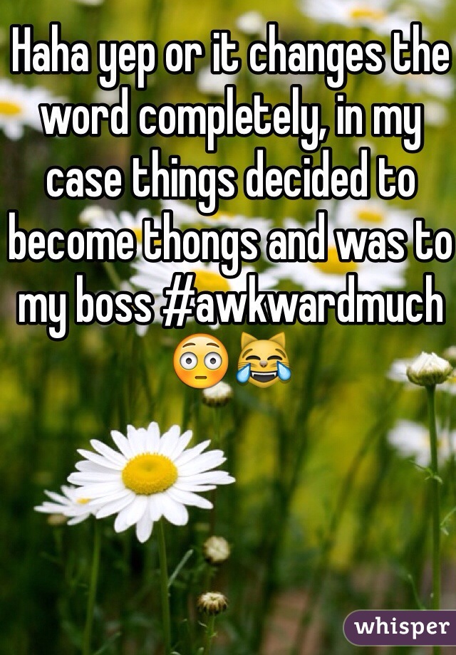 Haha yep or it changes the word completely, in my case things decided to become thongs and was to my boss #awkwardmuch 😳😹