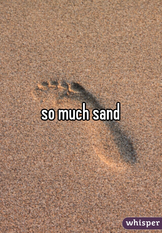 so much sand