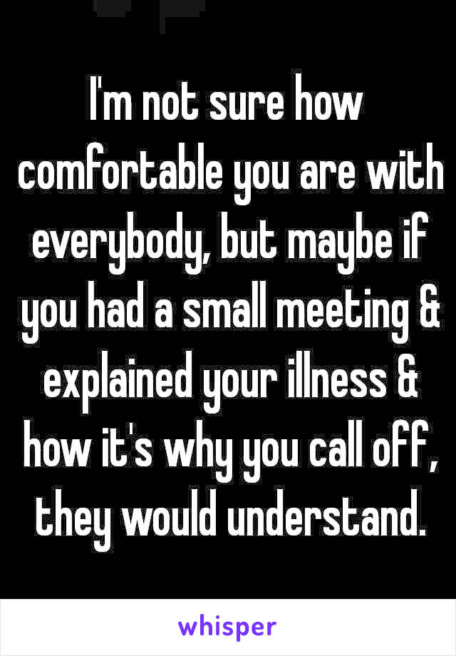 I'm not sure how comfortable you are with everybody, but maybe if you had a small meeting & explained your illness & how it's why you call off, they would understand.