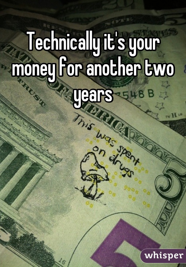 Technically it's your money for another two years