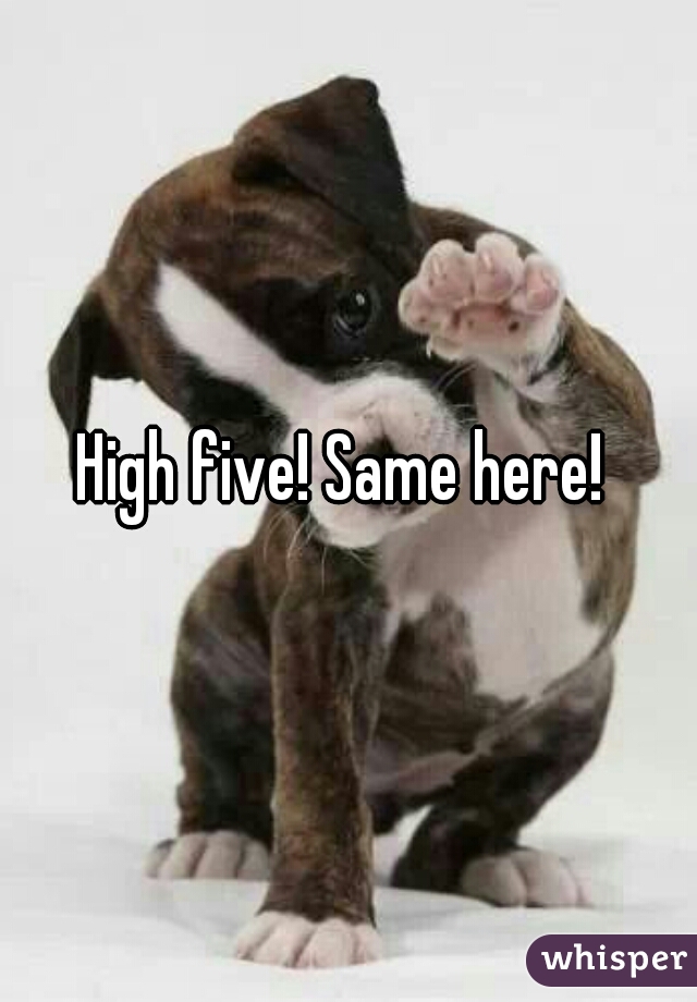 High five! Same here! 