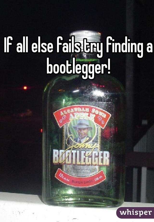 If all else fails try finding a bootlegger!