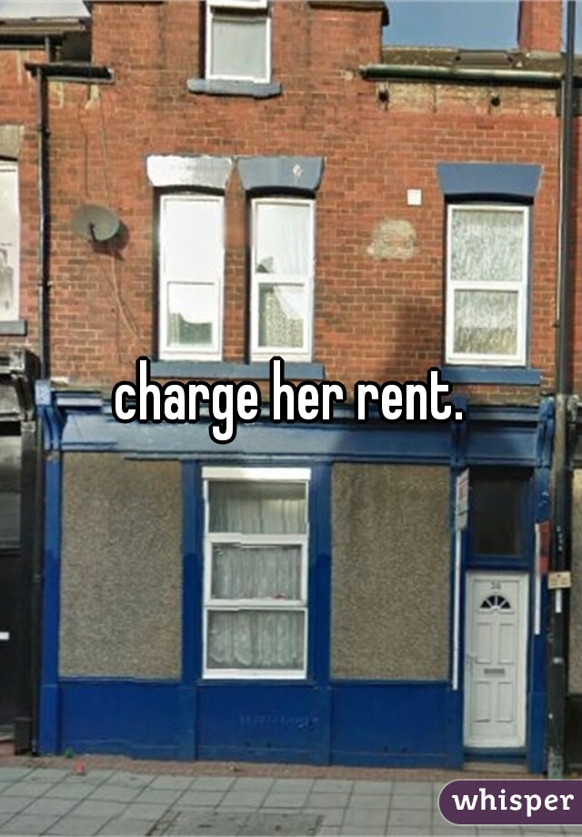 charge her rent.