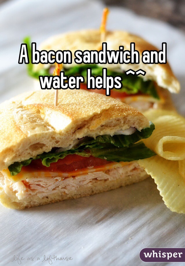 A bacon sandwich and water helps ^^