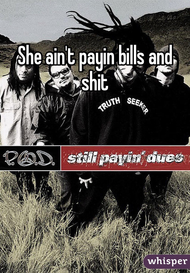 She ain't payin bills and shit