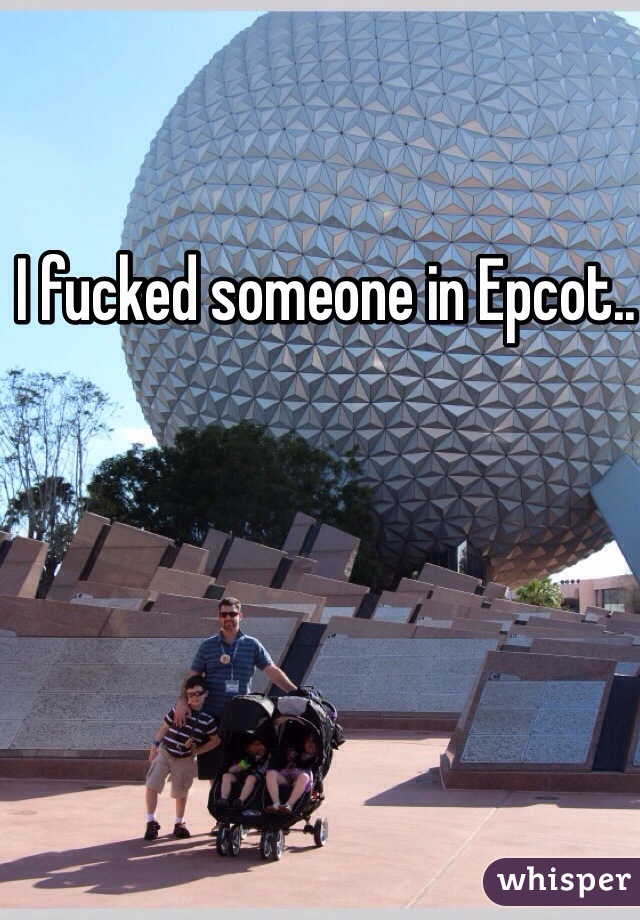 I fucked someone in Epcot.. 