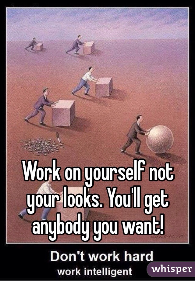 Work on yourself not your looks. You'll get anybody you want! 