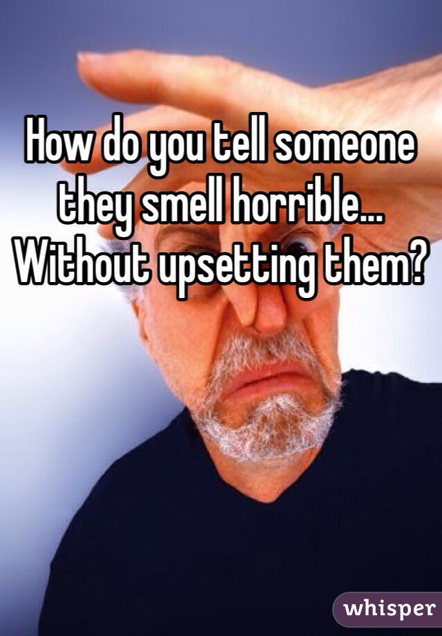 how-do-you-tell-someone-they-smell-horrible-without-upsetting-them