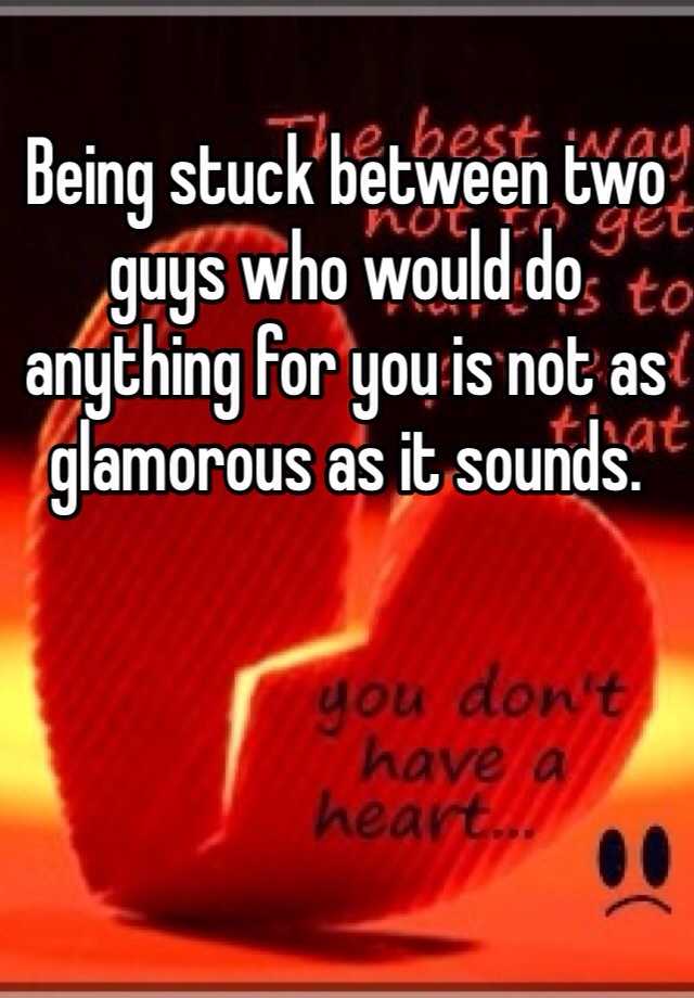 Being Stuck Between Two Guys Who Would Do Anything For You Is Not As Glamorous As It Sounds