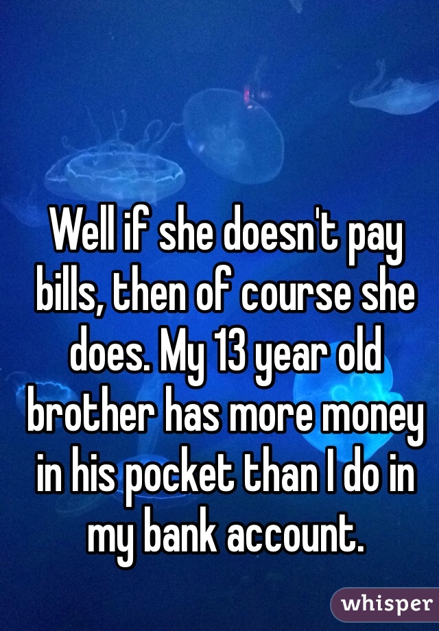 Well if she doesn't pay bills, then of course she does. My 13 year old brother has more money in his pocket than I do in my bank account.