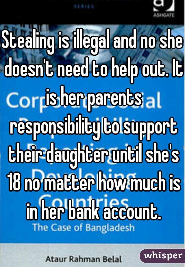 Stealing is illegal and no she doesn't need to help out. It is her parents responsibility to support their daughter until she's 18 no matter how much is in her bank account.