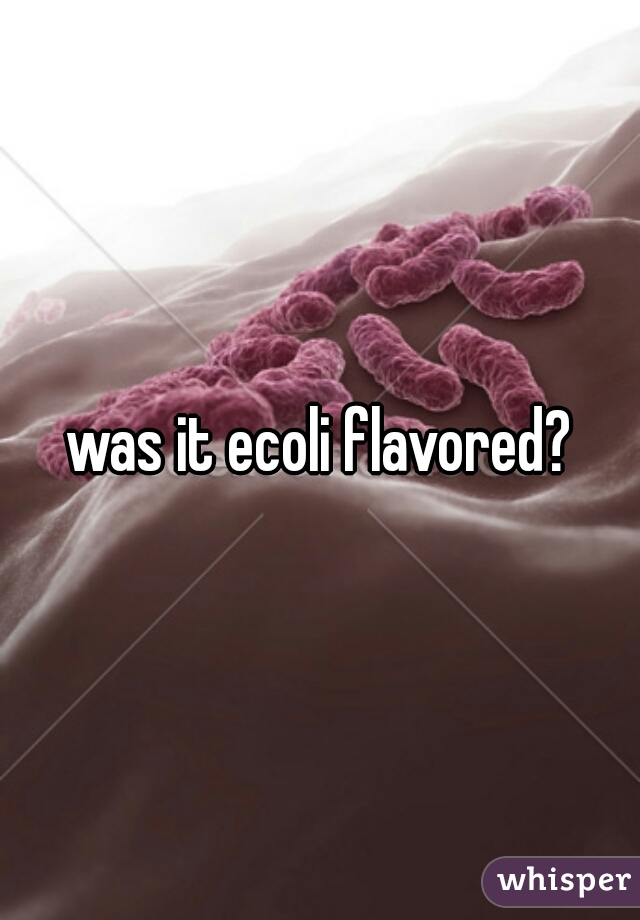 was it ecoli flavored?
