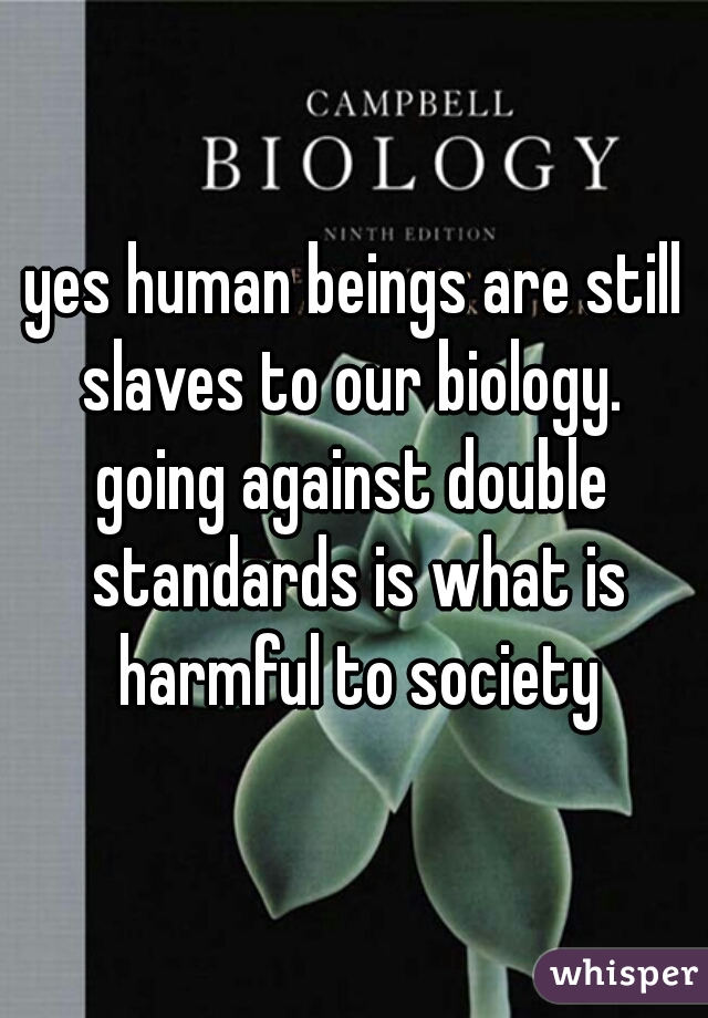 yes human beings are still slaves to our biology. 
going against double standards is what is harmful to society