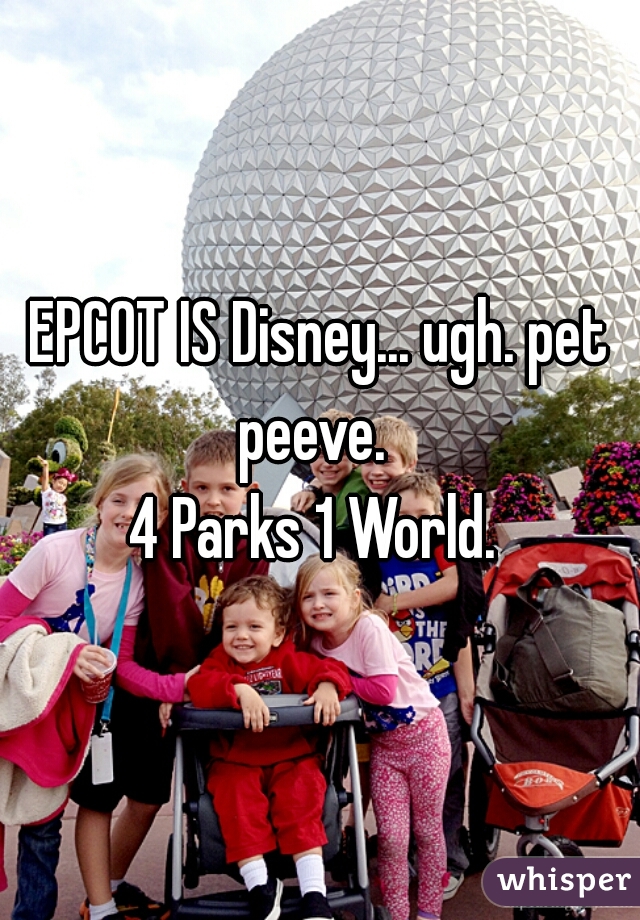 EPCOT IS Disney... ugh. pet peeve.  
4 Parks 1 World. 