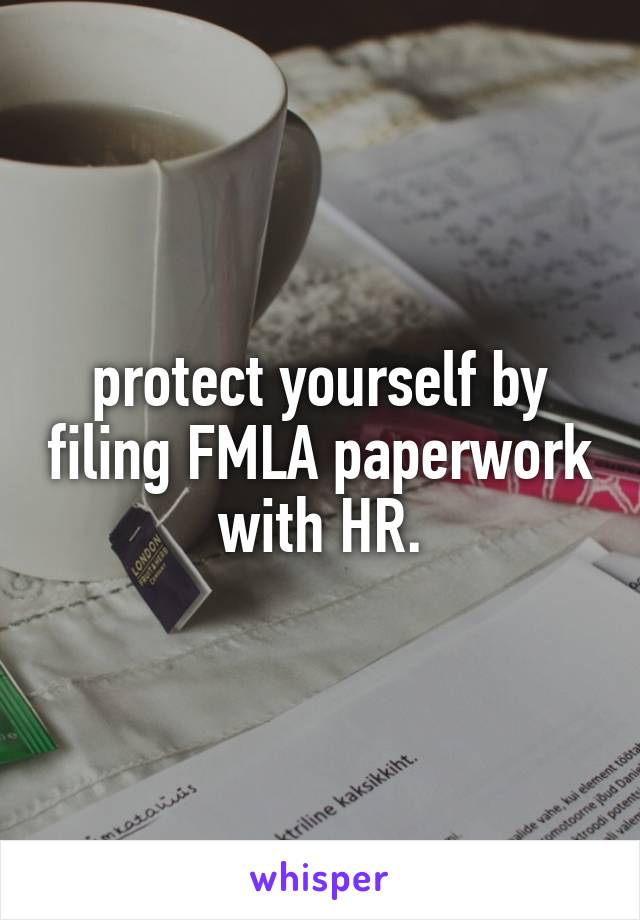 protect yourself by filing FMLA paperwork with HR.