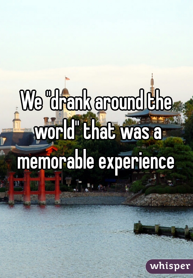 We "drank around the world" that was a memorable experience 