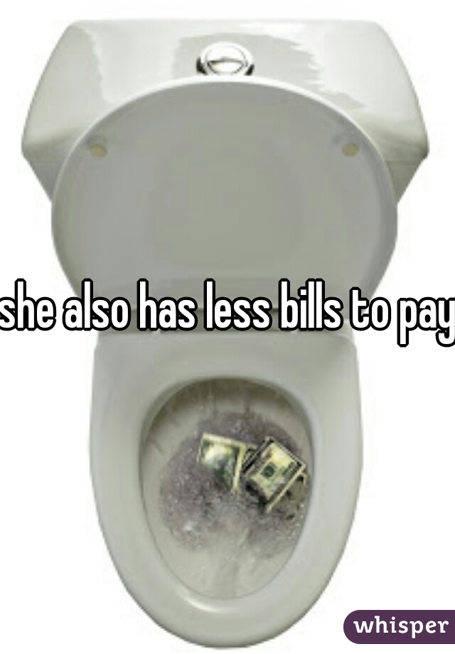 she also has less bills to pay