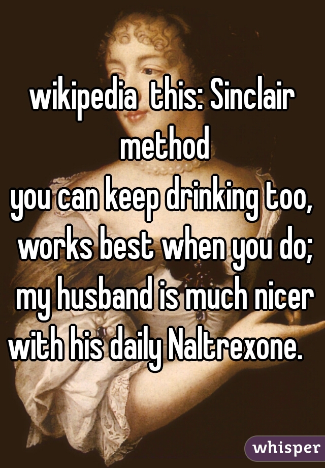 wikipedia  this: Sinclair method

you can keep drinking too, works best when you do; my husband is much nicer with his daily Naltrexone.   