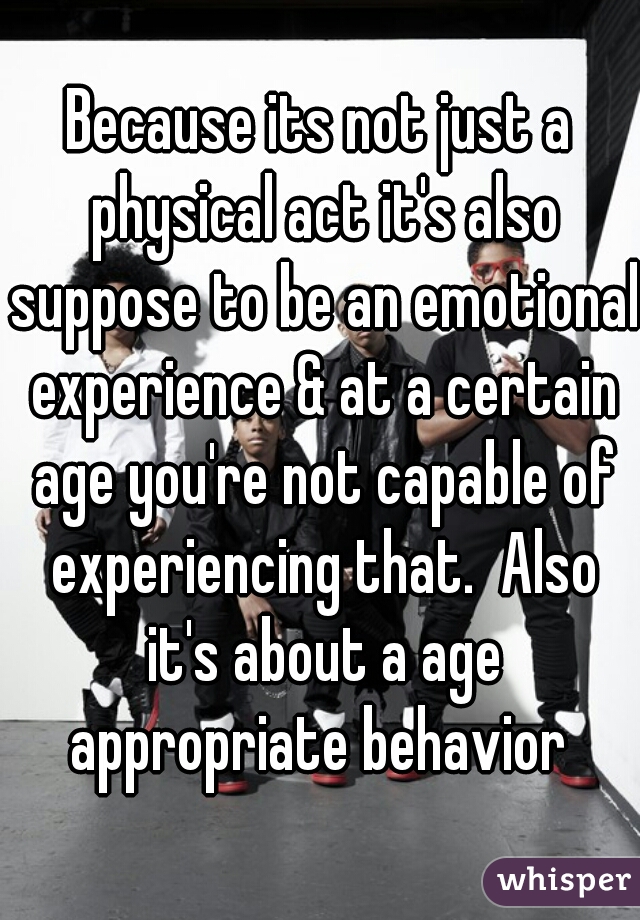 Because its not just a physical act it's also suppose to be an emotional experience & at a certain age you're not capable of experiencing that.  Also it's about a age appropriate behavior 