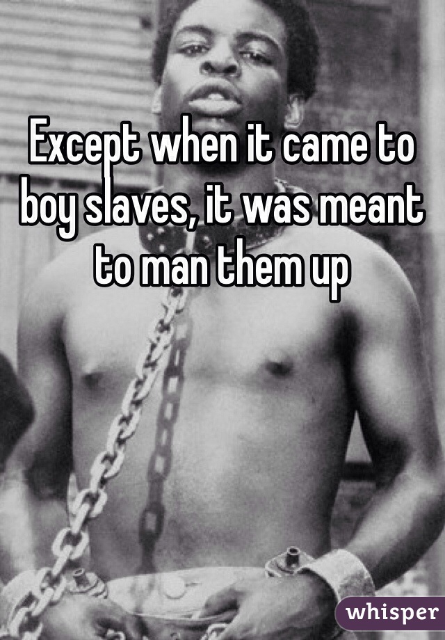 Except when it came to boy slaves, it was meant to man them up