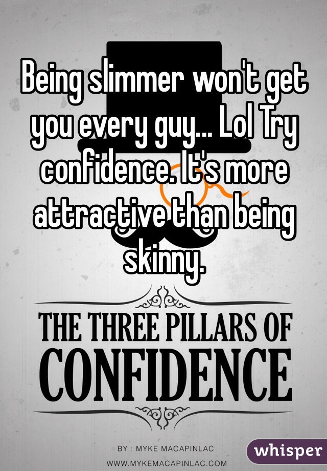 Being slimmer won't get you every guy... Lol Try confidence. It's more attractive than being skinny.