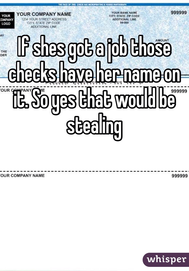 If shes got a job those checks have her name on it. So yes that would be stealing