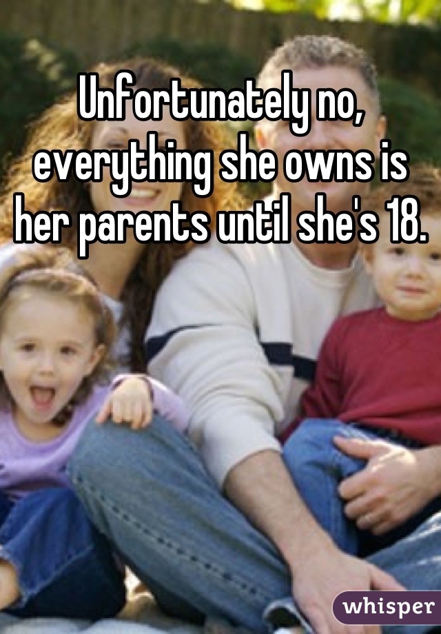 Unfortunately no, everything she owns is her parents until she's 18.