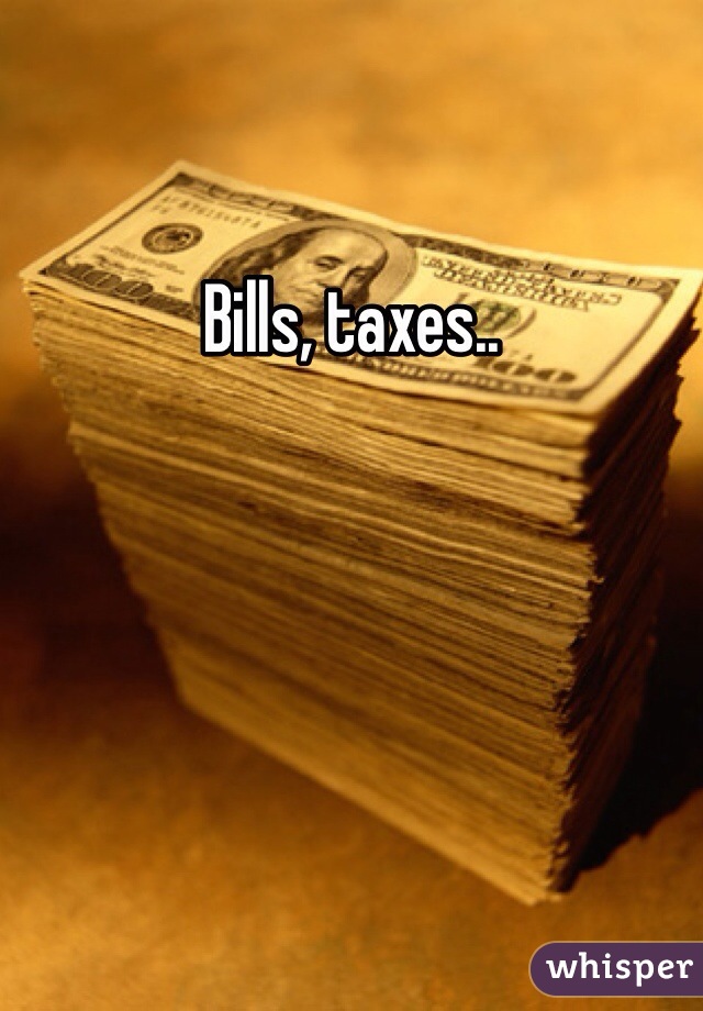 Bills, taxes..