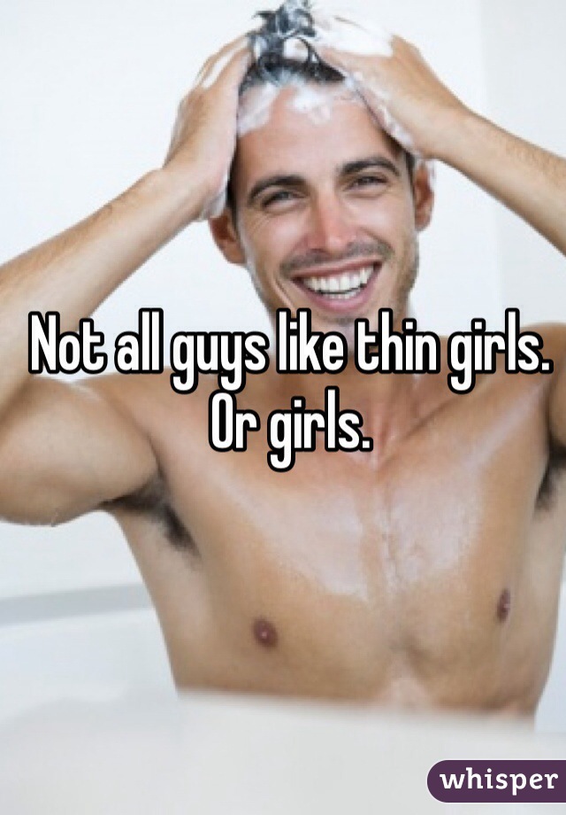 Not all guys like thin girls. Or girls.