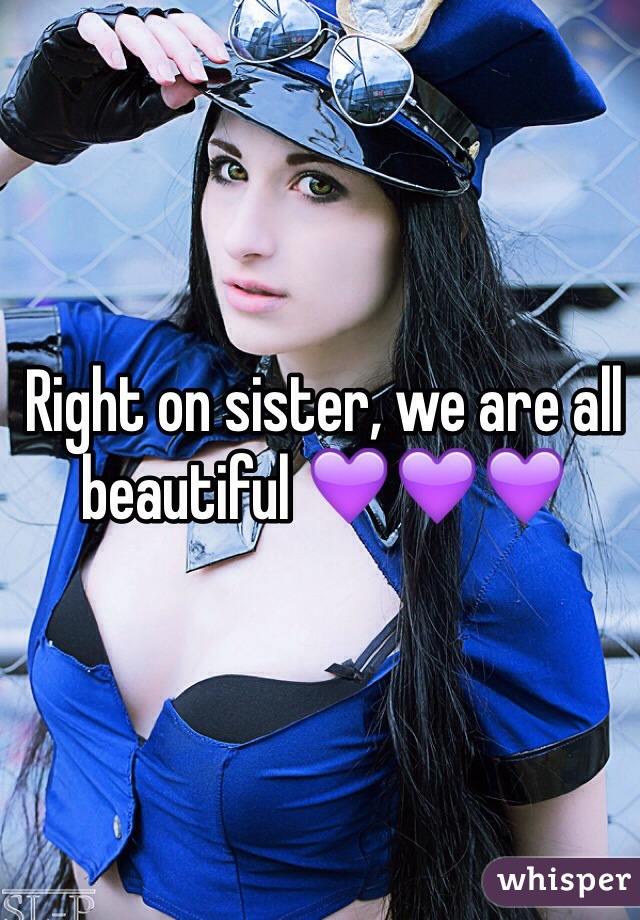 Right on sister, we are all beautiful 💜💜💜