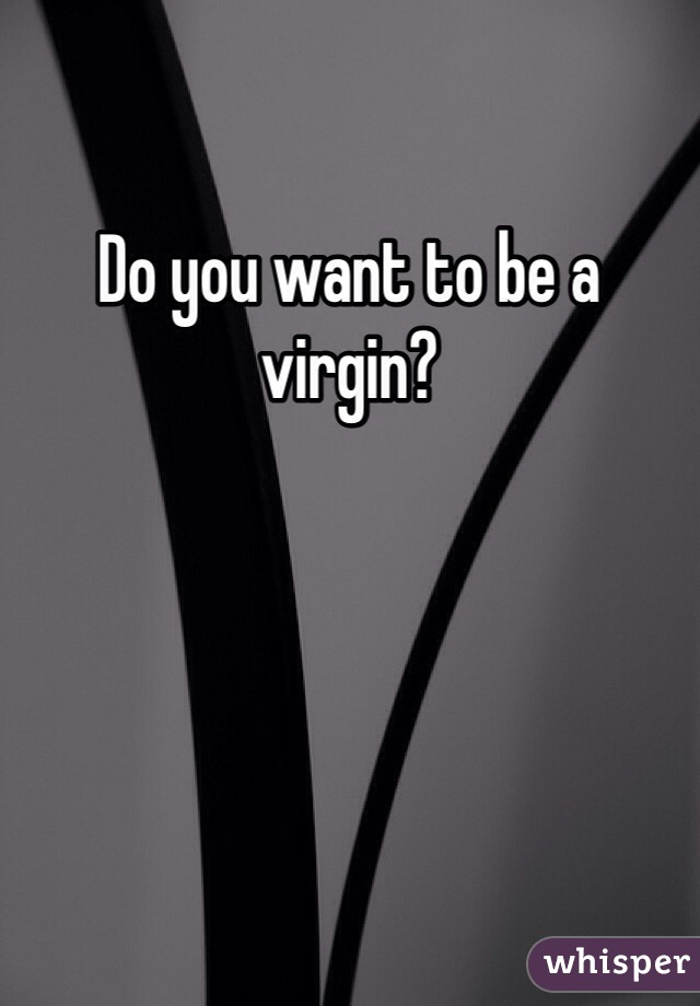 Do you want to be a virgin?