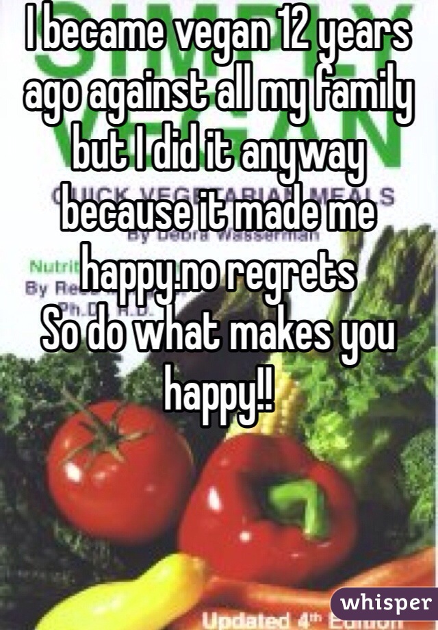 I became vegan 12 years ago against all my family but I did it anyway because it made me happy.no regrets
So do what makes you happy!!