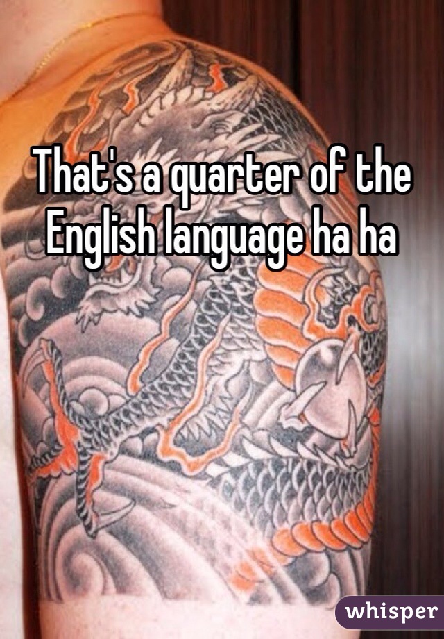 That's a quarter of the English language ha ha