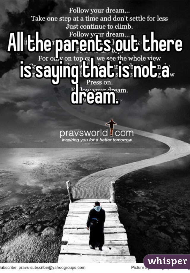 All the parents out there is saying that is not a dream.  