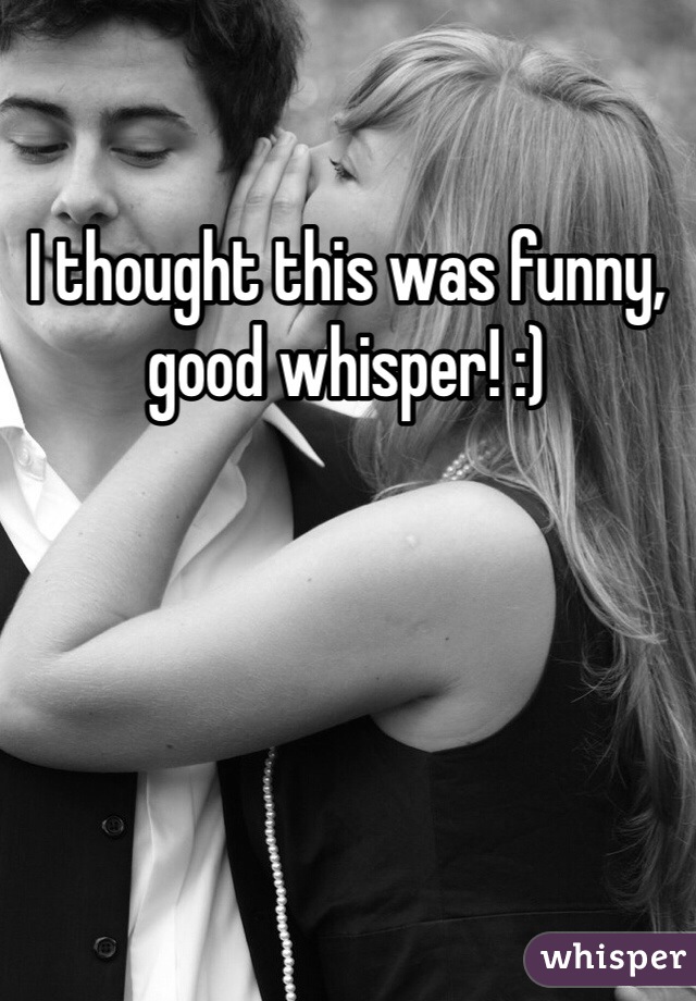 I thought this was funny, good whisper! :)